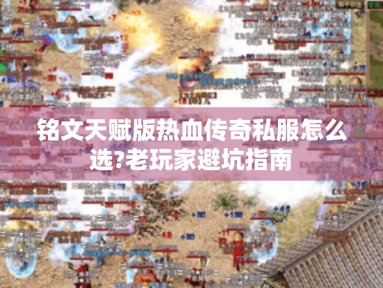 铭文天赋版热血传奇私服怎么选?老玩家避坑指南