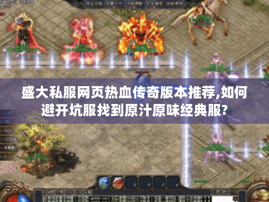 盛大私服网页热血传奇版本推荐,如何避开坑服找到原汁原味经典服? 盛大私服网页热血传奇版本推荐,如何避开坑服找到原汁原味经典服?