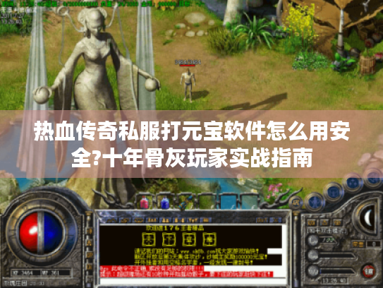 热血传奇私服打元宝软件怎么用安全?十年骨灰玩家实战指南 热血传奇私服打元宝软件怎么用安全?十年骨灰玩家实战指南
