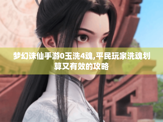梦幻诛仙手游0玉洗4魂,平民玩家洗魂划算又有效的攻略 梦幻诛仙手游0玉洗4魂,平民玩家洗魂划算又有效的攻略
