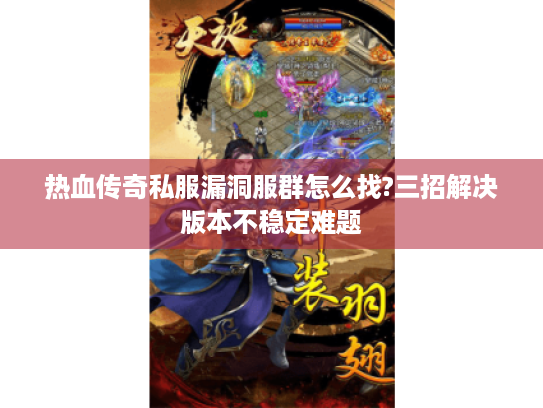 热血传奇私服漏洞服群怎么找?三招解决版本不稳定难题 热血传奇私服漏洞服群怎么找?三招解决版本不稳定难题