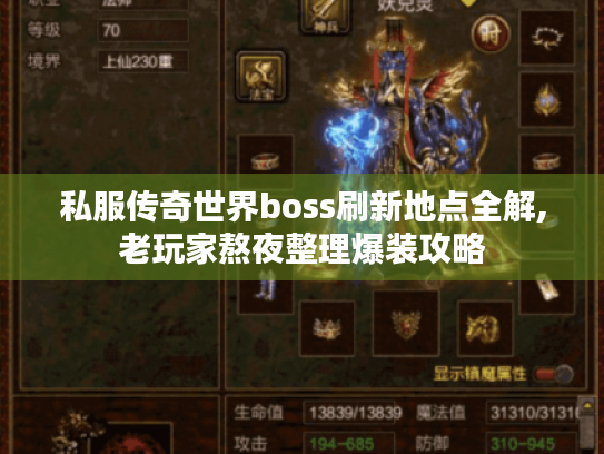 私服传奇世界boss刷新地点全解,老玩家熬夜整理爆装攻略 私服传奇世界boss刷新地点全解,老玩家熬夜整理爆装攻略