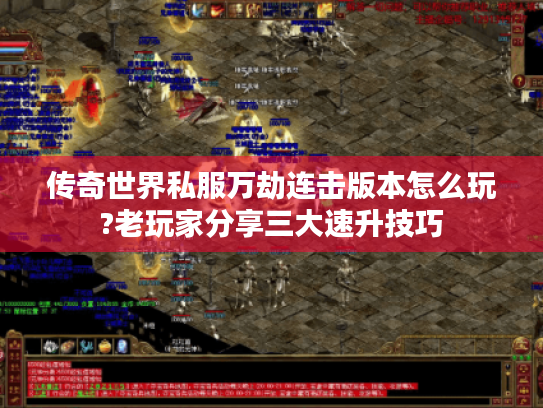 传奇世界私服万劫连击版本怎么玩?老玩家分享三大速升技巧 传奇世界私服万劫连击版本怎么玩?老玩家分享三大速升技巧