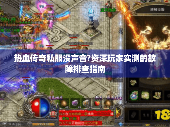 热血传奇私服没声音?资深玩家实测的故障排查指南 热血传奇私服没声音?资深玩家实测的故障排查指南