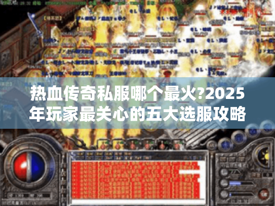 热血传奇私服哪个最火?2025年玩家最关心的五大选服攻略 热血传奇私服哪个最火?2025年玩家最关心的五大选服攻略