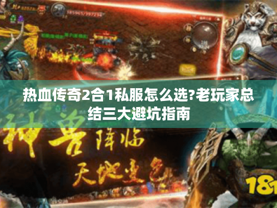 热血传奇2合1私服怎么选?老玩家总结三大避坑指南 热血传奇2合1私服怎么选?老玩家总结三大避坑指南
