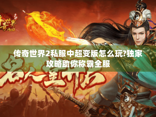 传奇世界2私服中超变版怎么玩?独家攻略助你称霸全服