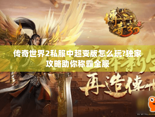 传奇世界2私服中超变版怎么玩?独家攻略助你称霸全服