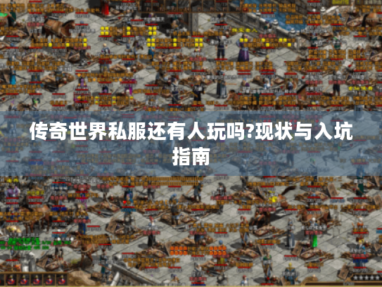 传奇世界私服还有人玩吗?现状与入坑指南 传奇世界私服还有人玩吗?现状与入坑指南