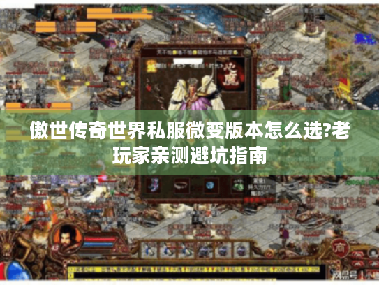 傲世传奇世界私服微变版本怎么选?老玩家亲测避坑指南 傲世传奇世界私服微变版本怎么选?老玩家亲测避坑指南