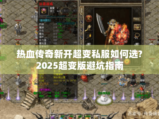 热血传奇新开超变私服如何选?2025超变版避坑指南 热血传奇新开超变私服如何选?2025超变版避坑指南