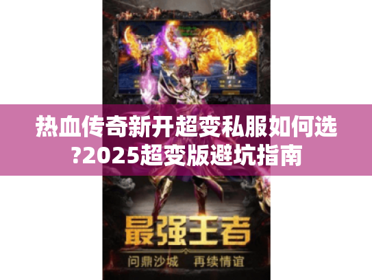 热血传奇新开超变私服如何选?2025超变版避坑指南 热血传奇新开超变私服如何选?2025超变版避坑指南