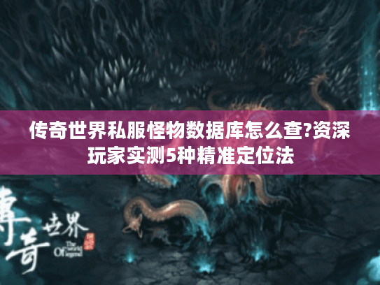 传奇世界私服怪物数据库怎么查?资深玩家实测5种精准定位法 传奇世界私服怪物数据库怎么查?资深玩家实测5种精准定位法