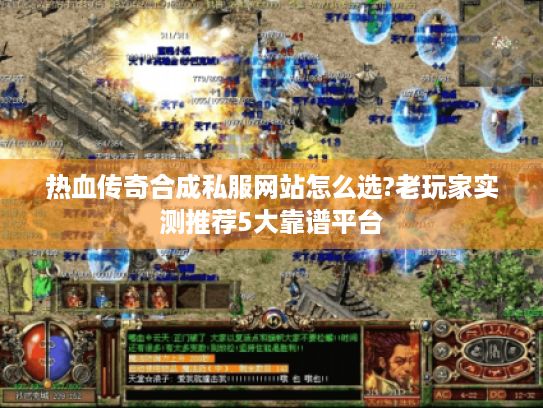 热血传奇合成私服网站怎么选?老玩家实测推荐5大靠谱平台 热血传奇合成私服网站怎么选?老玩家实测推荐5大靠谱平台