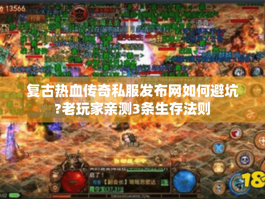 复古热血传奇私服发布网如何避坑?老玩家亲测3条生存法则