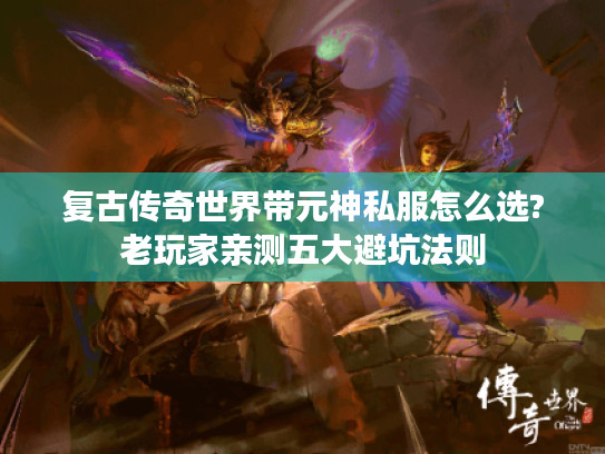 复古传奇世界带元神私服怎么选?老玩家亲测五大避坑法则 复古传奇世界带元神私服怎么选?老玩家亲测五大避坑法则