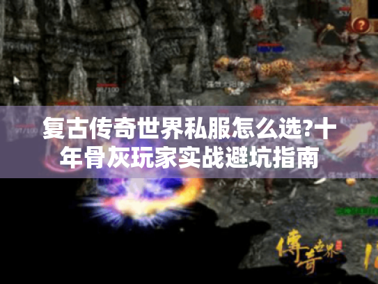 复古传奇世界私服怎么选?十年骨灰玩家实战避坑指南 复古传奇世界私服怎么选?十年骨灰玩家实战避坑指南