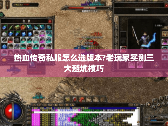 热血传奇私服怎么选版本?老玩家实测三大避坑技巧 热血传奇私服怎么选版本?老玩家实测三大避坑技巧