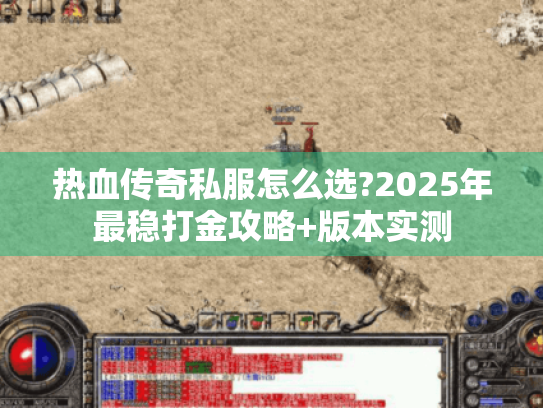 热血传奇私服怎么选?2025年最稳打金攻略+版本实测 热血传奇私服怎么选?2025年最稳打金攻略+版本实测