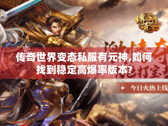 传奇世界变态私服有元神,如何找到稳定高爆率版本? 传奇世界变态私服有元神,如何找到稳定高爆率版本?