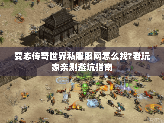 变态传奇世界私服服网怎么找?老玩家亲测避坑指南 变态传奇世界私服服网怎么找?老玩家亲测避坑指南