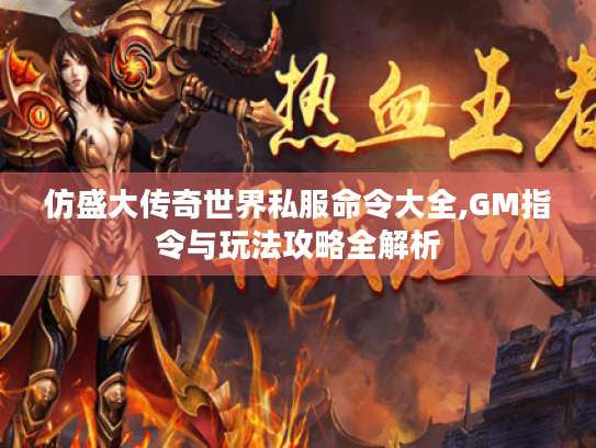 仿盛大传奇世界私服命令大全,GM指令与玩法攻略全解析 仿盛大传奇世界私服命令大全,GM指令与玩法攻略全解析