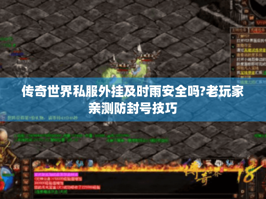 传奇世界私服外挂及时雨安全吗?老玩家亲测防封号技巧 传奇世界私服外挂及时雨安全吗?老玩家亲测防封号技巧