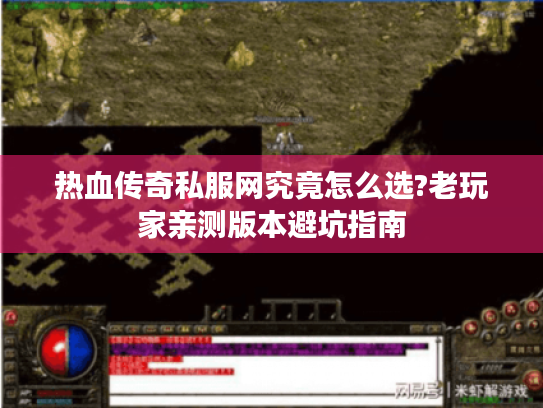 热血传奇私服网究竟怎么选?老玩家亲测版本避坑指南 热血传奇私服网究竟怎么选?老玩家亲测版本避坑指南