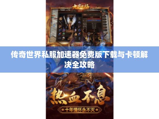 传奇世界私服加速器免费版下载与卡顿解决全攻略 传奇世界私服加速器免费版下载与卡顿解决全攻略