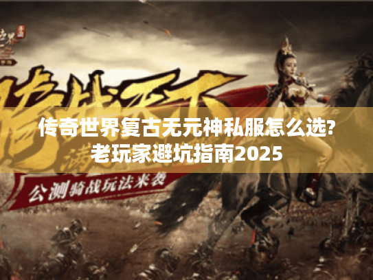 传奇世界复古无元神私服怎么选?老玩家避坑指南2025
