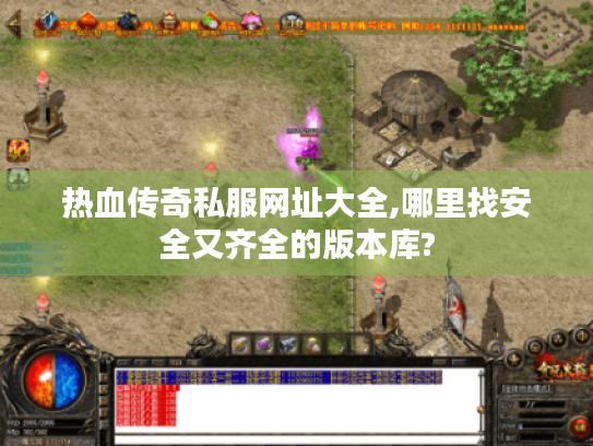 热血传奇私服网址大全,哪里找安全又齐全的版本库? 热血传奇私服网址大全,哪里找安全又齐全的版本库?