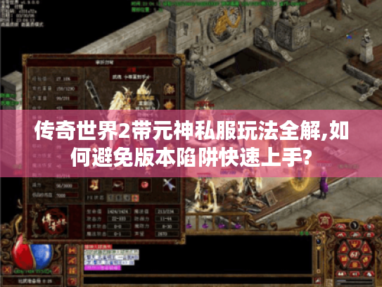 传奇世界2带元神私服玩法全解,如何避免版本陷阱快速上手? 传奇世界2带元神私服玩法全解,如何避免版本陷阱快速上手?