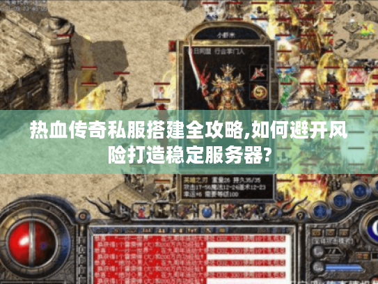 热血传奇私服搭建全攻略,如何避开风险打造稳定服务器? 热血传奇私服搭建全攻略,如何避开风险打造稳定服务器?