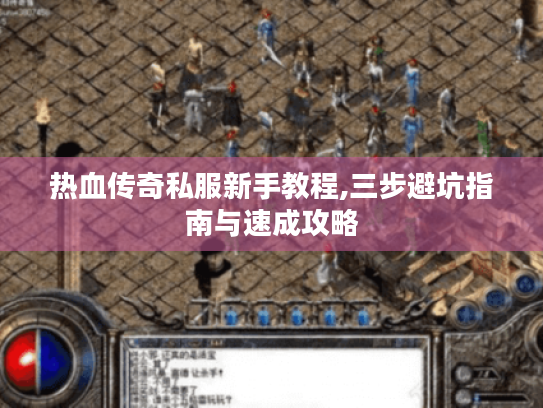 热血传奇私服新手教程,三步避坑指南与速成攻略 热血传奇私服新手教程,三步避坑指南与速成攻略