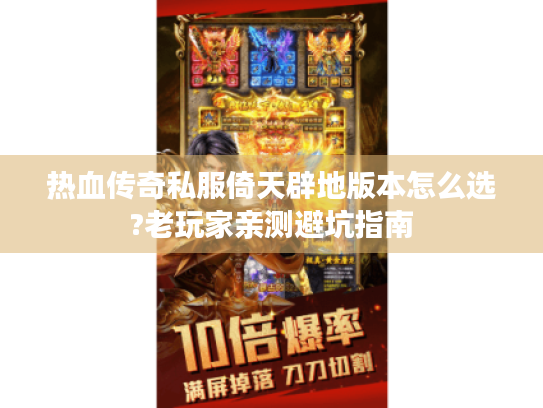 热血传奇私服倚天辟地版本怎么选?老玩家亲测避坑指南 热血传奇私服倚天辟地版本怎么选?老玩家亲测避坑指南