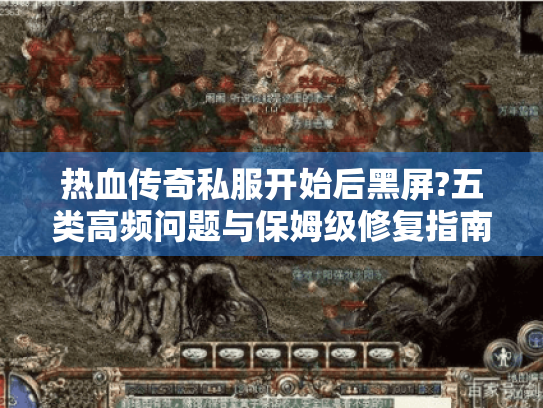 热血传奇私服开始后黑屏?五类高频问题与保姆级修复指南 热血传奇私服开始后黑屏?五类高频问题与保姆级修复指南