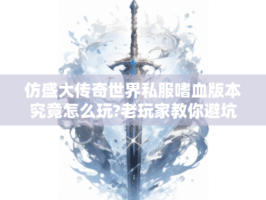 仿盛大传奇世界私服嗜血版本究竟怎么玩?老玩家教你避坑指南