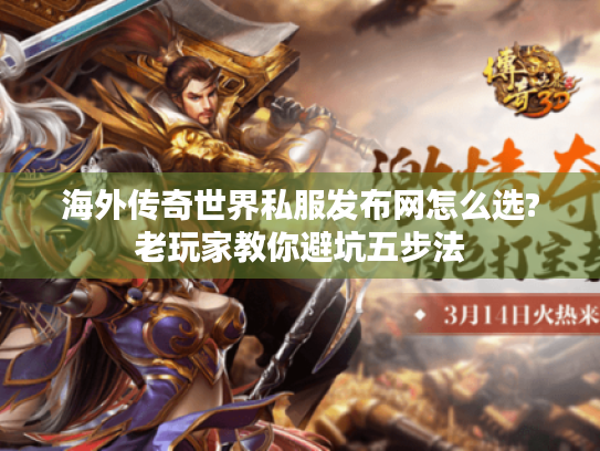 海外传奇世界私服发布网怎么选?老玩家教你避坑五步法