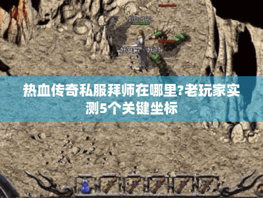 热血传奇私服拜师在哪里?老玩家实测5个关键坐标