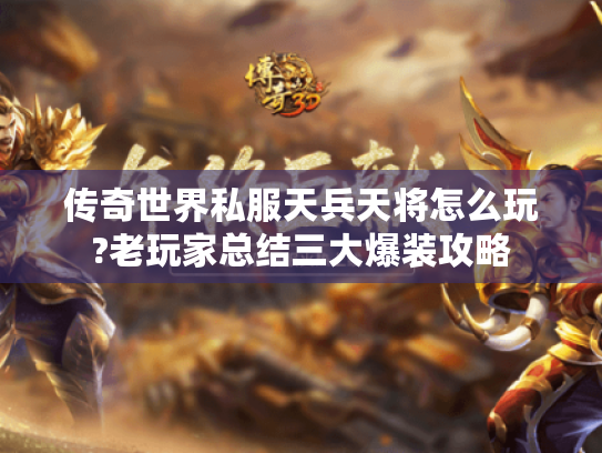 传奇世界私服天兵天将怎么玩?老玩家总结三大爆装攻略