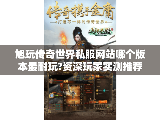 旭玩传奇世界私服网站哪个版本最耐玩?资深玩家实测推荐 旭玩传奇世界私服网站哪个版本最耐玩?资深玩家实测推荐