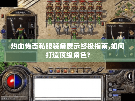 热血传奇私服装备展示终极指南,如何打造顶级角色? 热血传奇私服装备展示终极指南,如何打造顶级角色?