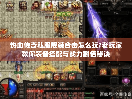 热血传奇私服靓装合击怎么玩?老玩家教你装备搭配与战力翻倍秘诀 热血传奇私服靓装合击怎么玩?老玩家教你装备搭配与战力翻倍秘诀