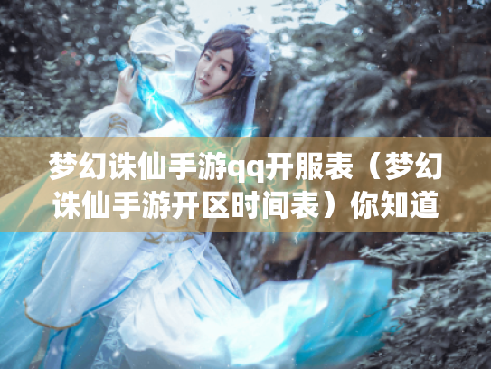 梦幻诛仙手游qq开服表（梦幻诛仙手游开区时间表）你知道吗?
