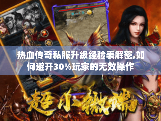 热血传奇私服升级经验表解密,如何避开30%玩家的无效操作 热血传奇私服升级经验表解密,如何避开30%玩家的无效操作