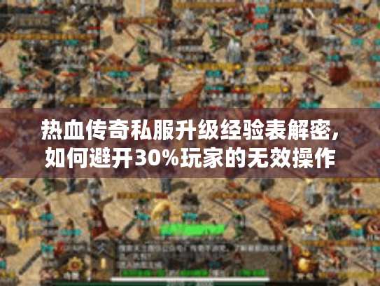 热血传奇私服升级经验表解密,如何避开30%玩家的无效操作 热血传奇私服升级经验表解密,如何避开30%玩家的无效操作