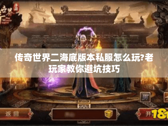 传奇世界二海底版本私服怎么玩?老玩家教你避坑技巧 传奇世界二海底版本私服怎么玩?老玩家教你避坑技巧