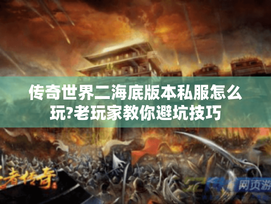 传奇世界二海底版本私服怎么玩?老玩家教你避坑技巧 传奇世界二海底版本私服怎么玩?老玩家教你避坑技巧