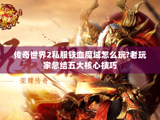 传奇世界2私服铁血魔域怎么玩?老玩家总结五大核心技巧