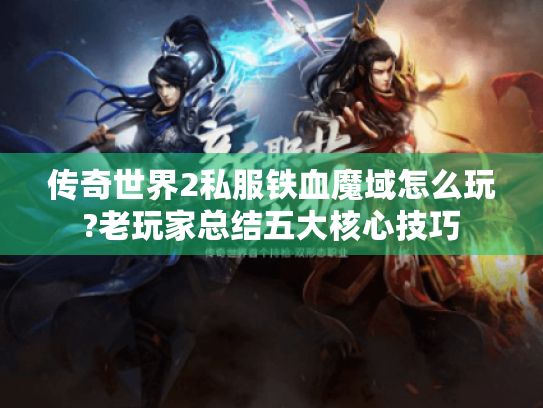 传奇世界2私服铁血魔域怎么玩?老玩家总结五大核心技巧